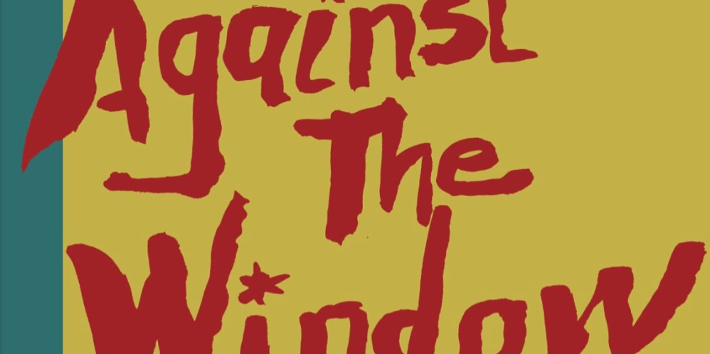 AGAINST THE WINDOW